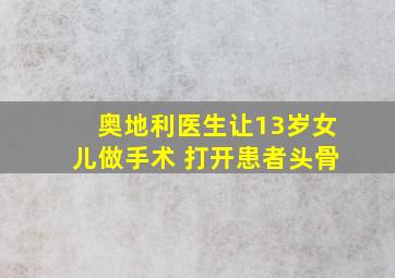 奥地利医生让13岁女儿做手术 打开患者头骨